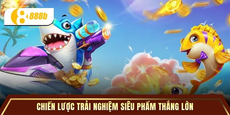 Chiến lược trải nghiệm siêu phẩm thắng lớn