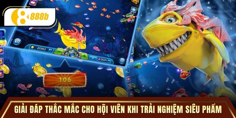 Giải đáp một số thắc mắc cho hội viên khi trải nghiệm siêu phẩm 