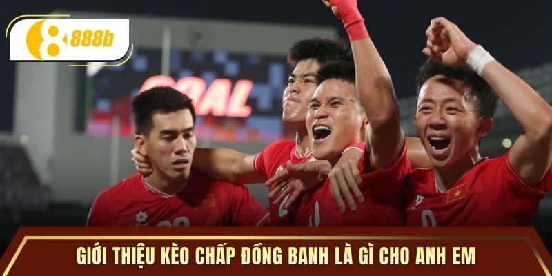 Giới thiệu kèo chấp đồng banh là gì cho anh em